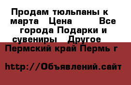 Продам тюльпаны к 8 марта › Цена ­ 35 - Все города Подарки и сувениры » Другое   . Пермский край,Пермь г.